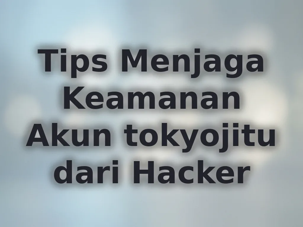 Tips Menjaga Keamanan Akun tokyojitu dari Hacker
