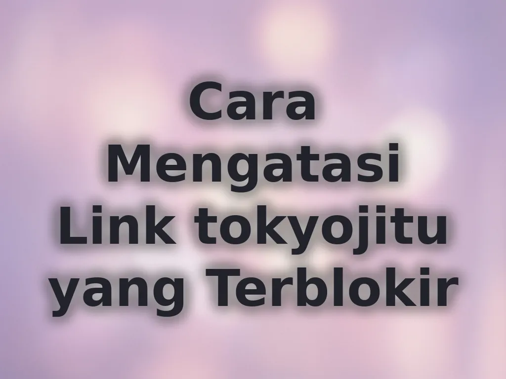 Cara Mengatasi Link tokyojitu yang Terblokir