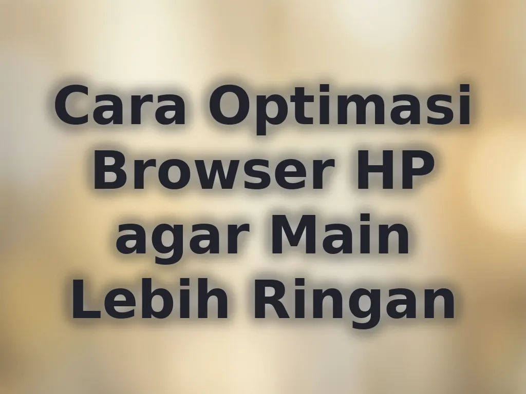 Cara Optimasi Browser HP agar Main Lebih Ringan