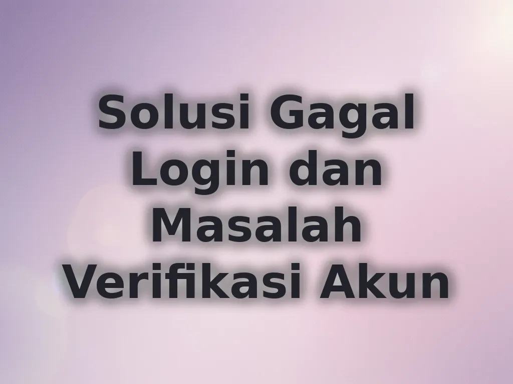 Solusi Gagal Login dan Masalah Verifikasi Akun